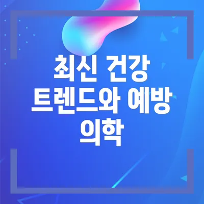 최신 건강 트렌드와 예방 의학
