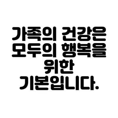 가족의 건강은 모두의 행복을 위한 기본입니다.