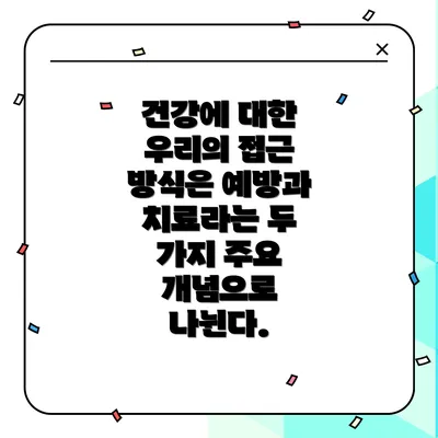 건강에 대한 우리의 접근 방식은 예방과 치료라는 두 가지 주요 개념으로 나뉜다.