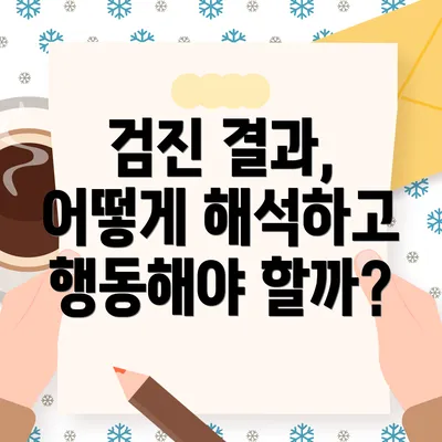 검진 결과, 어떻게 해석하고 행동해야 할까?
