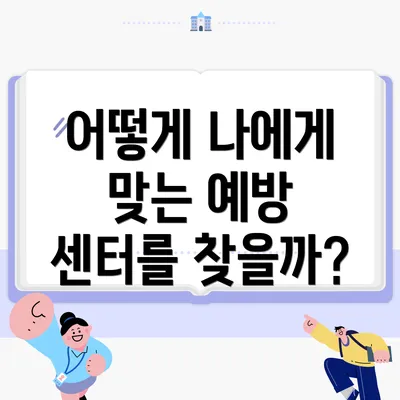 어떻게 나에게 맞는 예방 센터를 찾을까?