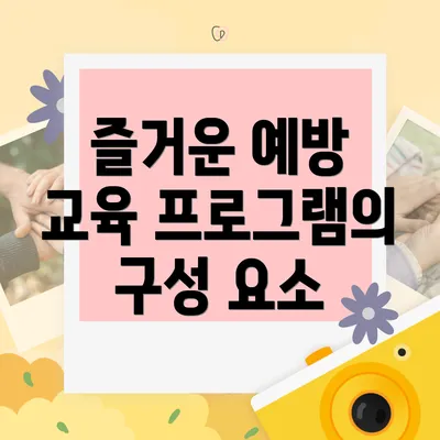 즐거운 예방 교육 프로그램의 구성 요소